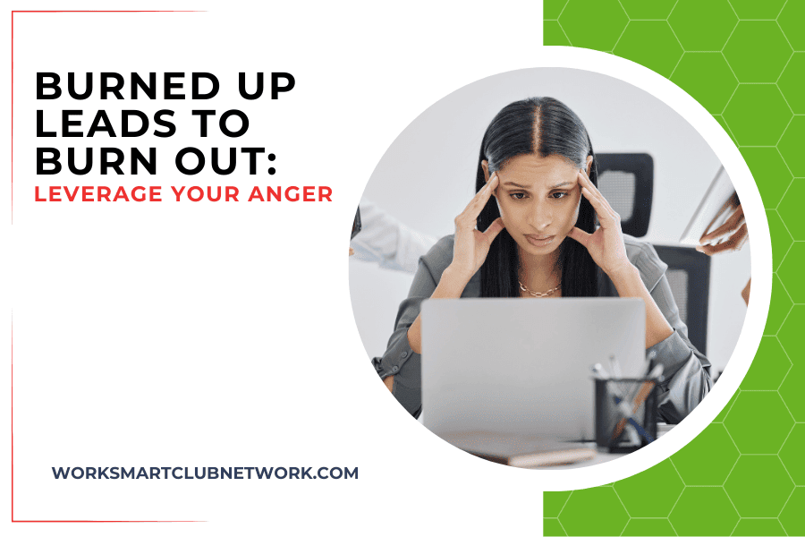 Burned Up Leads to Burn Out: Leverage Your Anger