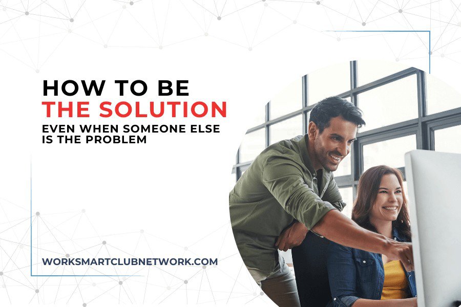 How to Be the Solution (Even When Someone Else is the Problem)