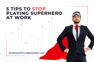 5 Tips to Stop Playing SuperHero at Work