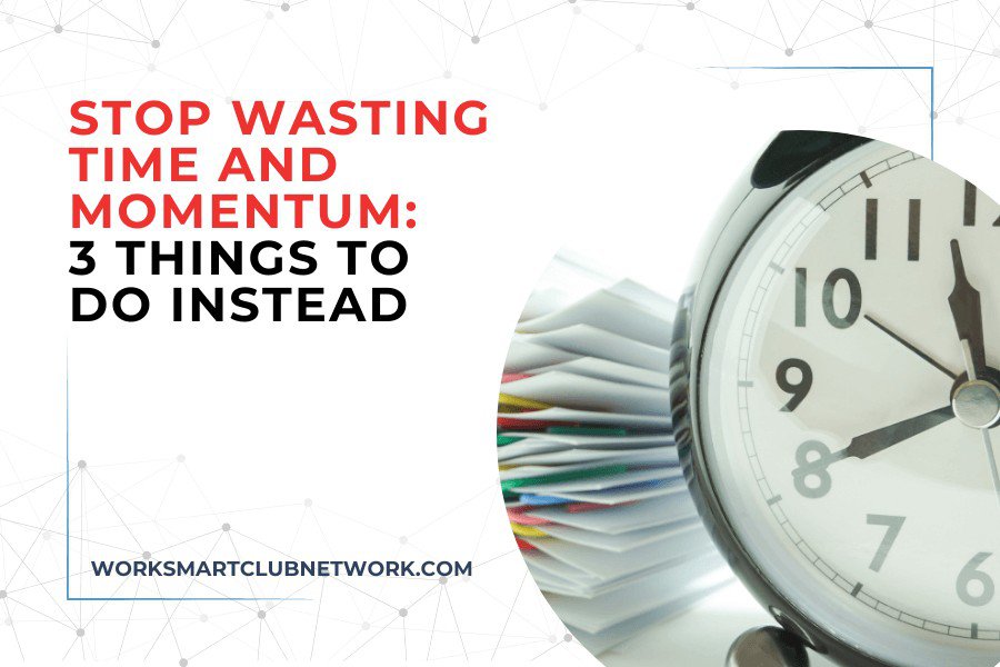 Stop Wasting Time and Momentum: 3 Things to Do Instead