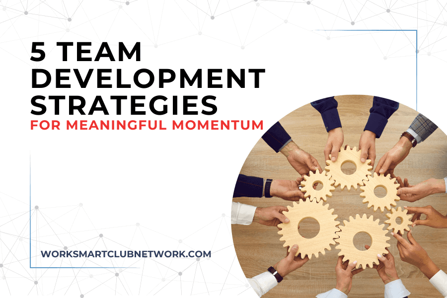 5 Team Development Strategies for Meaningful Momentum